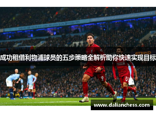 成功租借利物浦球员的五步策略全解析助你快速实现目标 成功租借利物浦球员的五步策略全解析助你快速实现目标