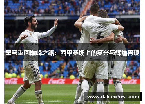 皇马重回巅峰之路:西甲赛场上的复兴与辉煌再现 皇马重回巅峰之路:西甲赛场上的复兴与辉煌再现