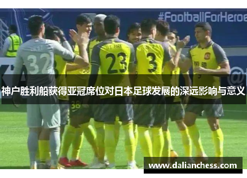 神户胜利船获得亚冠席位对日本足球发展的深远影响与意义 神户胜利船获得亚冠席位对日本足球发展的深远影响与意义