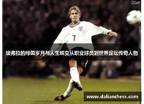 埃弗拉的绿茵岁月与人生蜕变从职业球员到世界足坛传奇人物