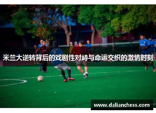 米兰大逆转背后的戏剧性对峙与命运交织的激情时刻 米兰大逆转背后的戏剧性对峙与命运交织的激情时刻