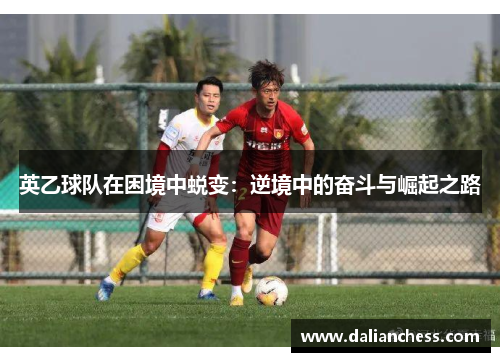 英乙球队在困境中蜕变:逆境中的奋斗与崛起之路 英乙球队在困境中蜕变:逆境中的奋斗与崛起之路