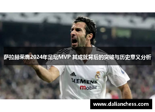 萨拉赫荣膺2024年足坛MVP 其成就背后的突破与历史意义分析 萨拉赫荣膺2024年足坛MVP 其成就背后的突破与历史意义分析