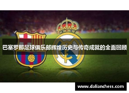 巴塞罗那足球俱乐部辉煌历史与传奇成就的全面回顾 巴塞罗那足球俱乐部辉煌历史与传奇成就的全面回顾