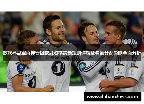 欧联杯冠军直接晋级欧冠资格最新规则详解及名额分配影响全面分析 欧联杯冠军直接晋级欧冠资格最新规则详解及名额分配影响全面分析