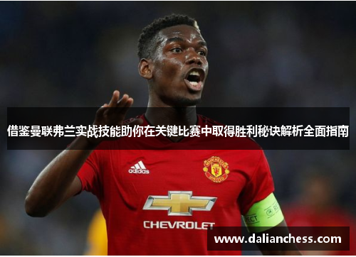 借鉴曼联弗兰实战技能助你在关键比赛中取得胜利秘诀解析全面指南