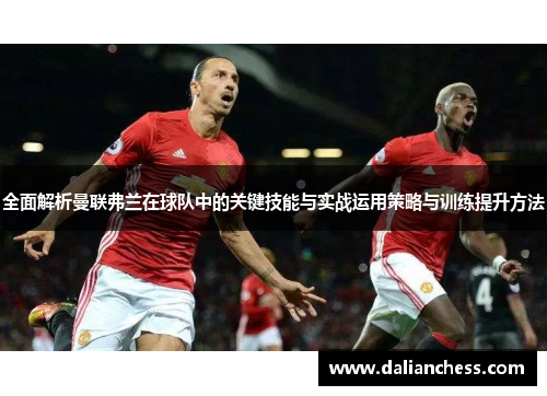 全面解析曼联弗兰在球队中的关键技能与实战运用策略与训练提升方法